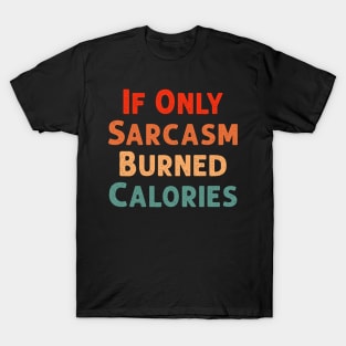 If Only Sarcasm Burned Calories Funny Colored Cute Gym Gift For Men women T-Shirt